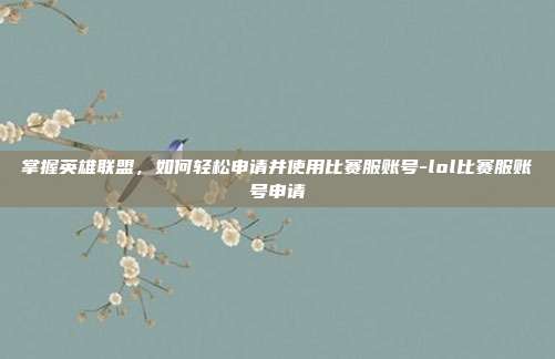 掌握英雄联盟,如何轻松申请并使用比赛服账号-lol比赛服账号申请