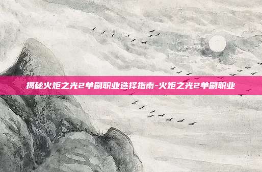 揭秘火炬之光2单刷职业选择指南-火炬之光2单刷职业