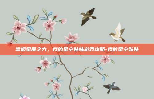 掌握星辰之力,我的星空妹妹游戏攻略-我的星空妹妹