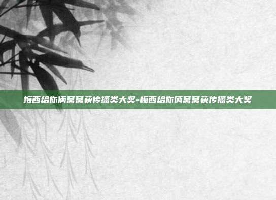 梅西给你俩窝窝获传播类大奖-梅西给你俩窝窝获传播类大奖