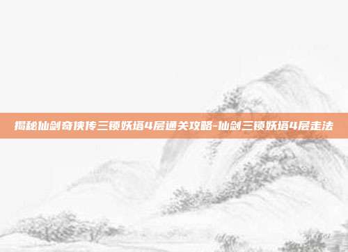 揭秘仙剑奇侠传三锁妖塔4层通关攻略-仙剑三锁妖塔4层走法