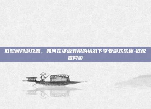 低配置网游攻略,如何在资源有限的情况下享受游戏乐趣-低配置网游