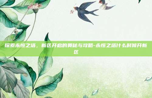 探索永恒之塔,新区开启的奥秘与攻略-永恒之塔什么时候开新区