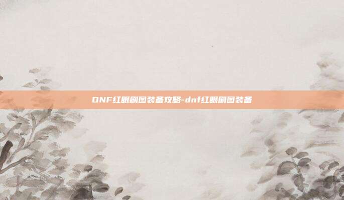 DNF红眼刷图装备攻略-dnf红眼刷图装备