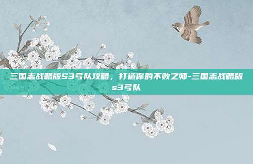 三国志战略版S3弓队攻略,打造你的不败之师-三国志战略版s3弓队