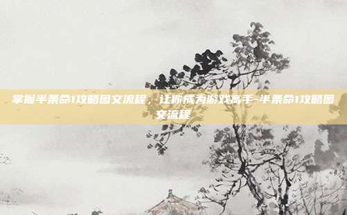 掌握半条命1攻略图文流程,让你成为游戏高手-半条命1攻略图文流程