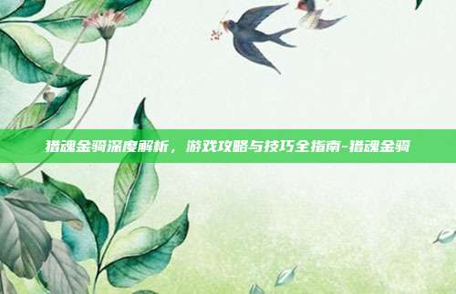 猎魂金骑深度解析,游戏攻略与技巧全指南-猎魂金骑
