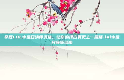 掌握LOL幸运召唤师资格,让你的排位赛更上一层楼-lol幸运召唤师资格