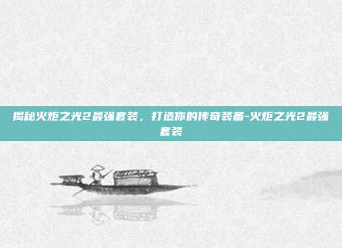 揭秘火炬之光2最强套装,打造你的传奇装备-火炬之光2最强套装