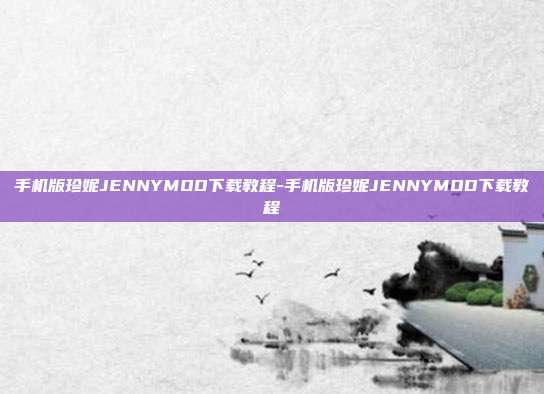 手机版珍妮JENNYMOD下载教程-手机版珍妮JENNYMOD下载教程
