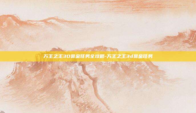 万王之王3D赏金任务全攻略-万王之王3d赏金任务