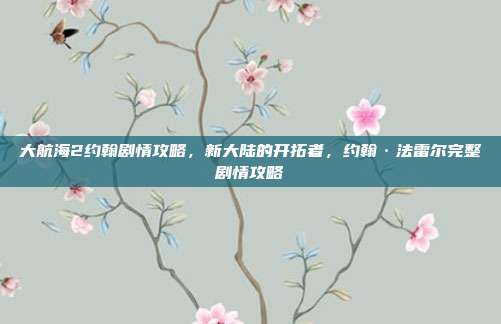 大航海2约翰剧情攻略,新大陆的开拓者,约翰·法雷尔完整剧情攻略
