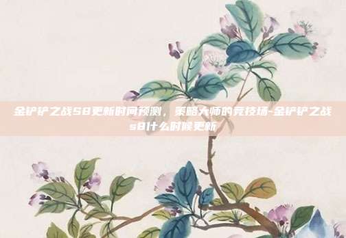 金铲铲之战S8更新时间预测,策略大师的竞技场-金铲铲之战s8什么时候更新