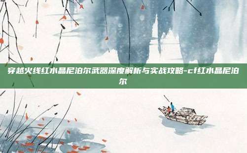 穿越火线红水晶尼泊尔武器深度解析与实战攻略-cf红水晶尼泊尔