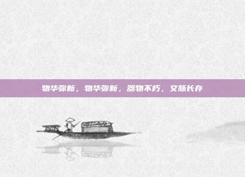 物华弥新,物华弥新,器物不朽,文脉长存