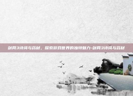 剑网3诗词与药材,探索游戏世界的独特魅力-剑网3诗词与药材