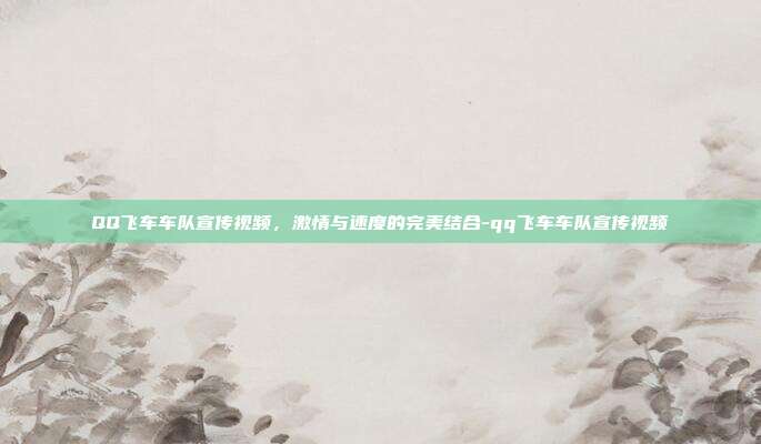 QQ飞车车队宣传视频,激情与速度的完美结合-qq飞车车队宣传视频