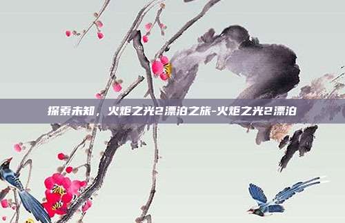 探索未知,火炬之光2漂泊之旅-火炬之光2漂泊