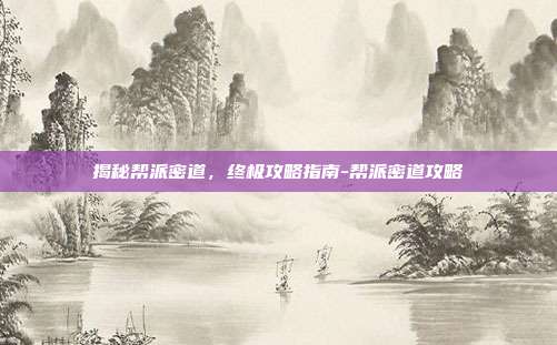 揭秘帮派密道,终极攻略指南-帮派密道攻略