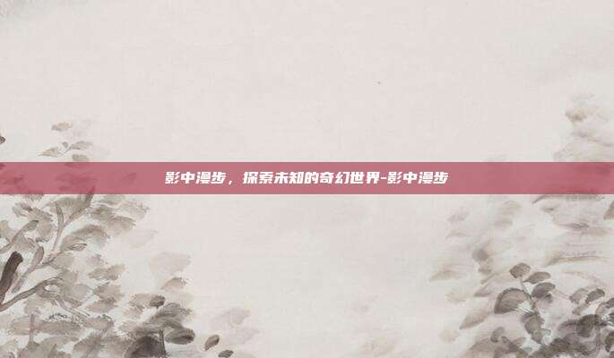 影中漫步,探索未知的奇幻世界-影中漫步