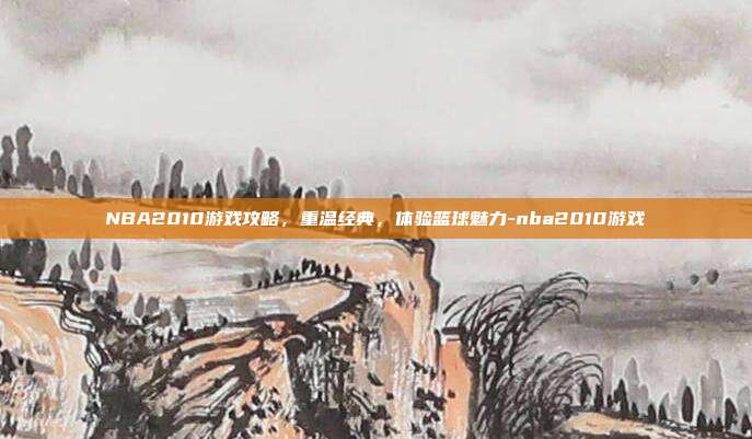NBA2010游戏攻略,重温经典,体验篮球魅力-nba2010游戏