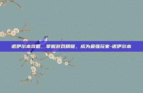 诺伊尔本攻略,掌握游戏精髓,成为最强玩家-诺伊尔本