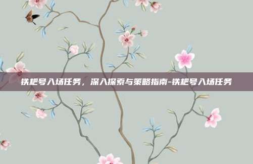 铁耙号入场任务,深入探索与策略指南-铁耙号入场任务
