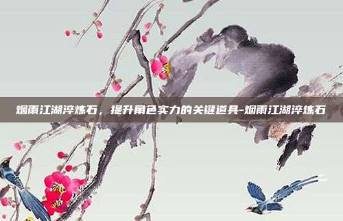 烟雨江湖淬炼石,提升角色实力的关键道具-烟雨江湖淬炼石