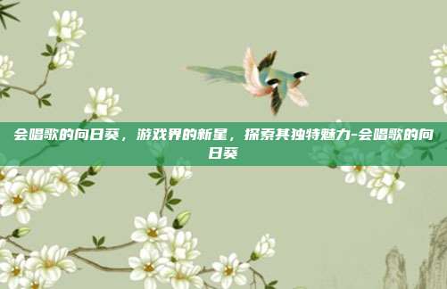 会唱歌的向日葵,游戏界的新星,探索其独特魅力-会唱歌的向日葵