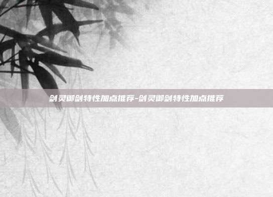 剑灵御剑特性加点推荐-剑灵御剑特性加点推荐