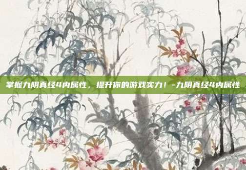 掌握九阴真经4内属性,提升你的游戏实力!-九阴真经4内属性