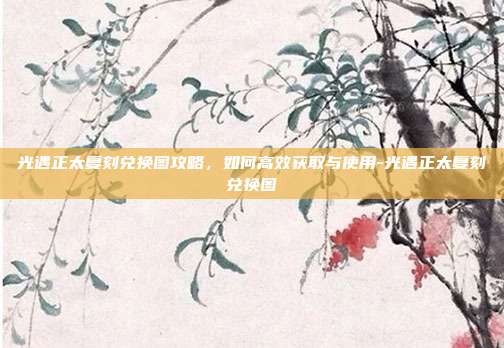 光遇正太复刻兑换图攻略,如何高效获取与使用-光遇正太复刻兑换图