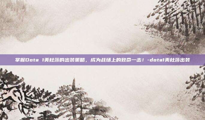 掌握Dota 1美杜莎的出装策略,成为战场上的致命一击!-dota1美杜莎出装