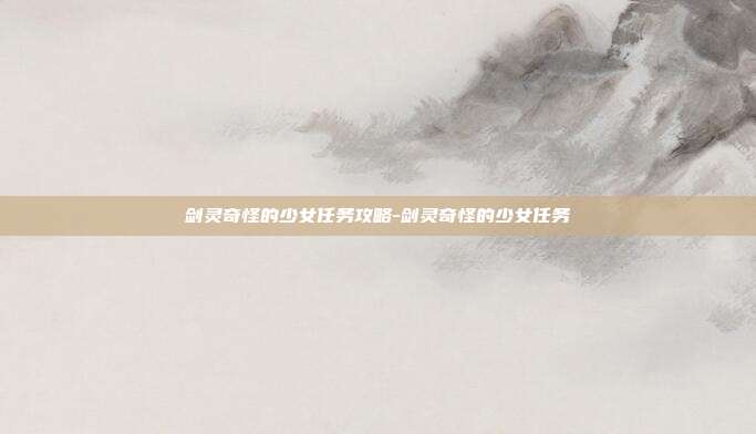 剑灵奇怪的少女任务攻略-剑灵奇怪的少女任务
