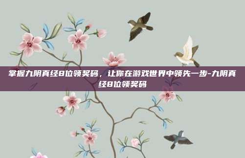 掌握九阴真经8位领奖码,让你在游戏世界中领先一步-九阴真经8位领奖码