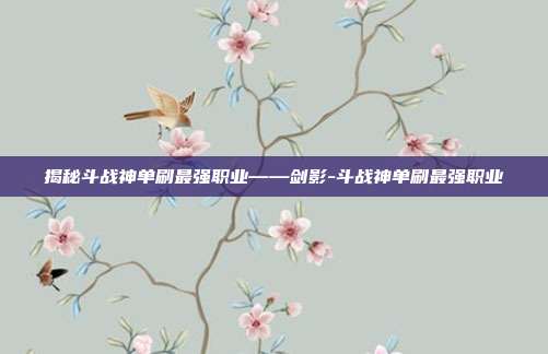 揭秘斗战神单刷最强职业——剑影-斗战神单刷最强职业