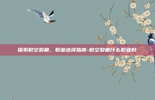探索时空裂痕,职业选择指南-时空裂痕什么职业好