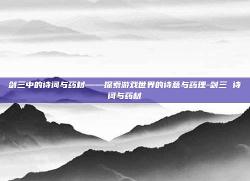 剑三中的诗词与药材——探索游戏世界的诗意与药理-剑三 诗词与药材