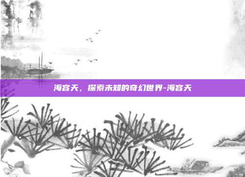 海容天,探索未知的奇幻世界-海容天