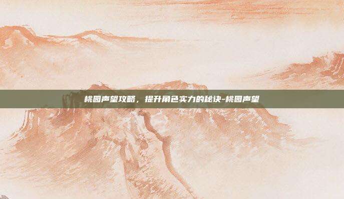 桃园声望攻略,提升角色实力的秘诀-桃园声望
