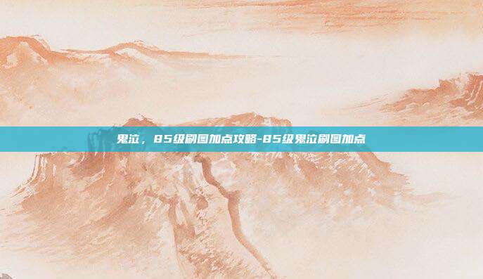 鬼泣,85级刷图加点攻略-85级鬼泣刷图加点