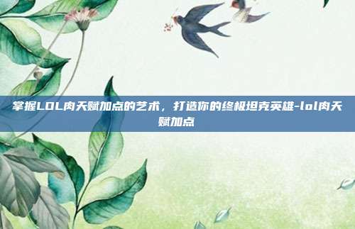 掌握LOL肉天赋加点的艺术,打造你的终极坦克英雄-lol肉天赋加点