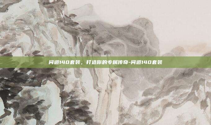 问道140套装,打造你的专属传奇-问道140套装