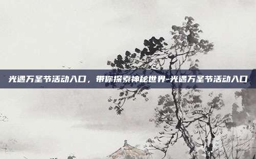 光遇万圣节活动入口,带你探索神秘世界-光遇万圣节活动入口