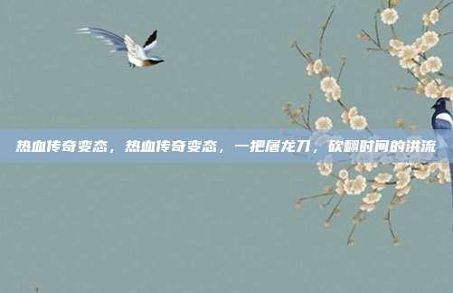 热血传奇变态,热血传奇变态,一把屠龙刀,砍翻时间的洪流