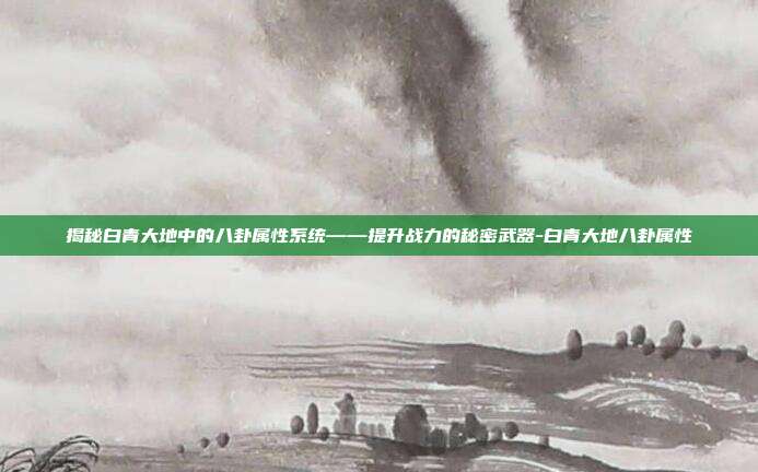 揭秘白青大地中的八卦属性系统——提升战力的秘密武器-白青大地八卦属性