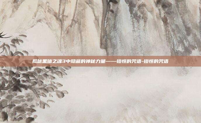 揭秘黑暗之魂3中隐藏的神秘力量——镫恒的咒语-镫恒的咒语