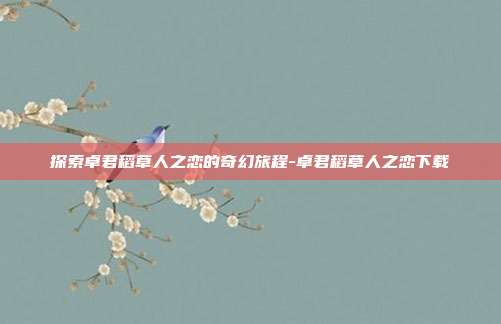 探索卓君稻草人之恋的奇幻旅程-卓君稻草人之恋下载