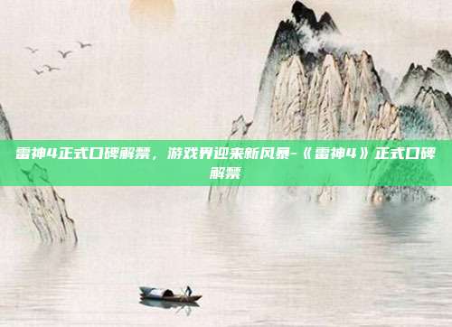 雷神4正式口碑解禁,游戏界迎来新风暴-《雷神4》正式口碑解禁
