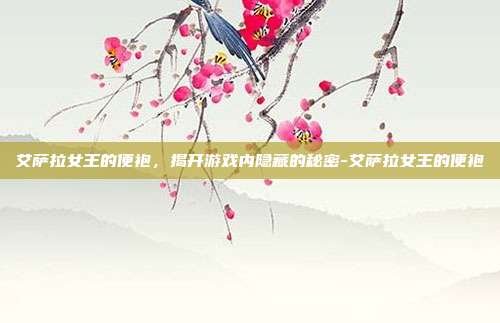 艾萨拉女王的便袍,揭开游戏内隐藏的秘密-艾萨拉女王的便袍